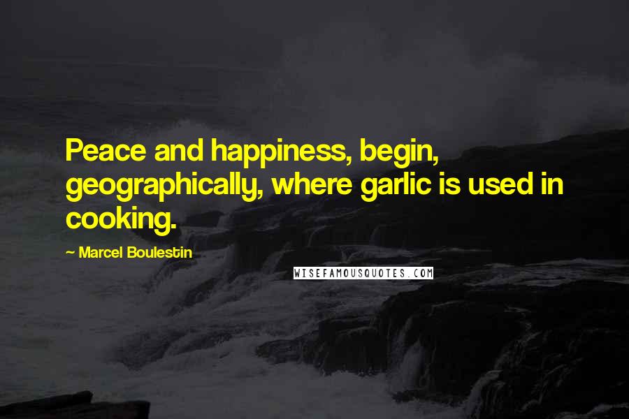 Marcel Boulestin Quotes: Peace and happiness, begin, geographically, where garlic is used in cooking.