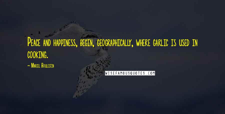 Marcel Boulestin Quotes: Peace and happiness, begin, geographically, where garlic is used in cooking.