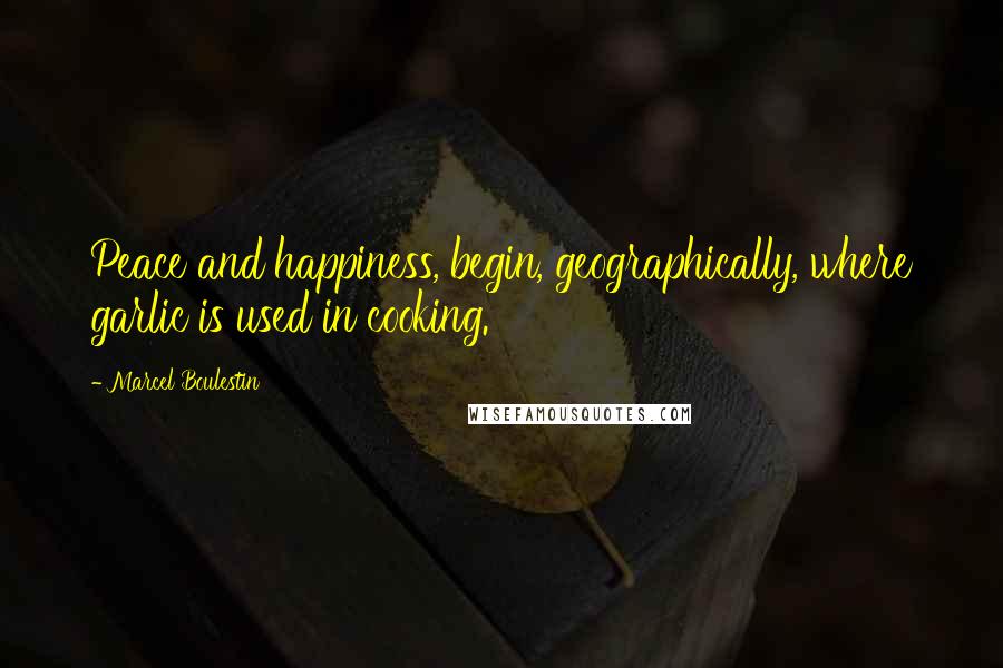 Marcel Boulestin Quotes: Peace and happiness, begin, geographically, where garlic is used in cooking.