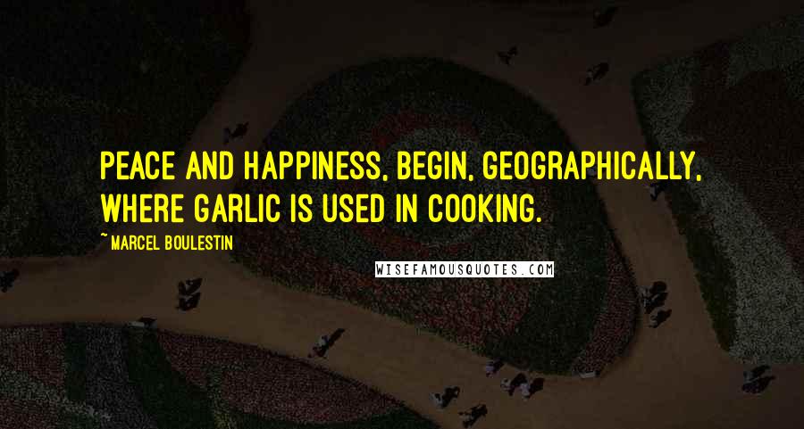 Marcel Boulestin Quotes: Peace and happiness, begin, geographically, where garlic is used in cooking.