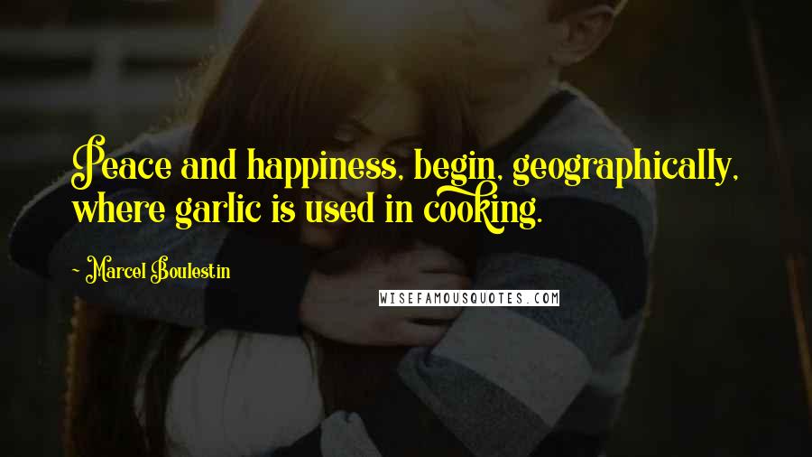 Marcel Boulestin Quotes: Peace and happiness, begin, geographically, where garlic is used in cooking.