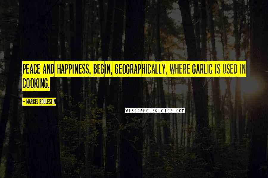 Marcel Boulestin Quotes: Peace and happiness, begin, geographically, where garlic is used in cooking.