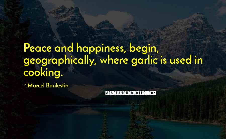 Marcel Boulestin Quotes: Peace and happiness, begin, geographically, where garlic is used in cooking.