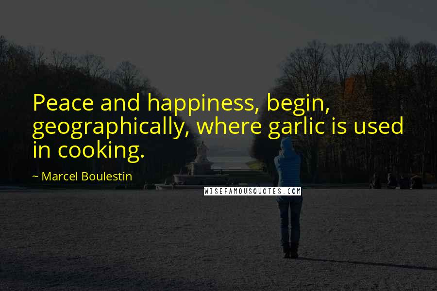 Marcel Boulestin Quotes: Peace and happiness, begin, geographically, where garlic is used in cooking.