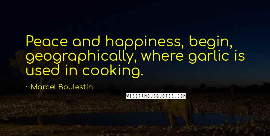 Marcel Boulestin Quotes: Peace and happiness, begin, geographically, where garlic is used in cooking.