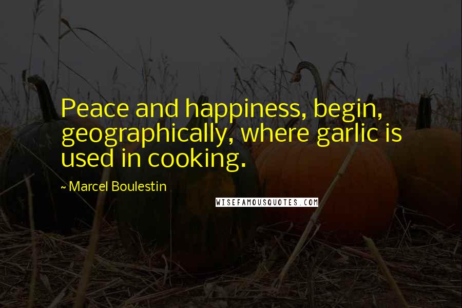 Marcel Boulestin Quotes: Peace and happiness, begin, geographically, where garlic is used in cooking.