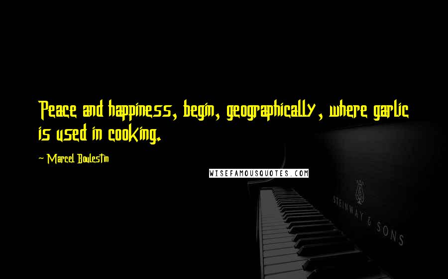 Marcel Boulestin Quotes: Peace and happiness, begin, geographically, where garlic is used in cooking.