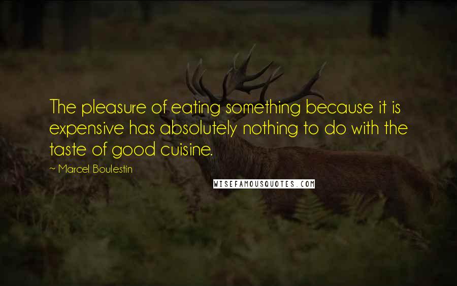 Marcel Boulestin Quotes: The pleasure of eating something because it is expensive has absolutely nothing to do with the taste of good cuisine.