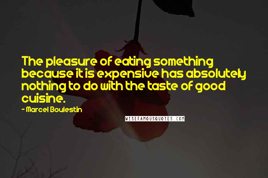 Marcel Boulestin Quotes: The pleasure of eating something because it is expensive has absolutely nothing to do with the taste of good cuisine.