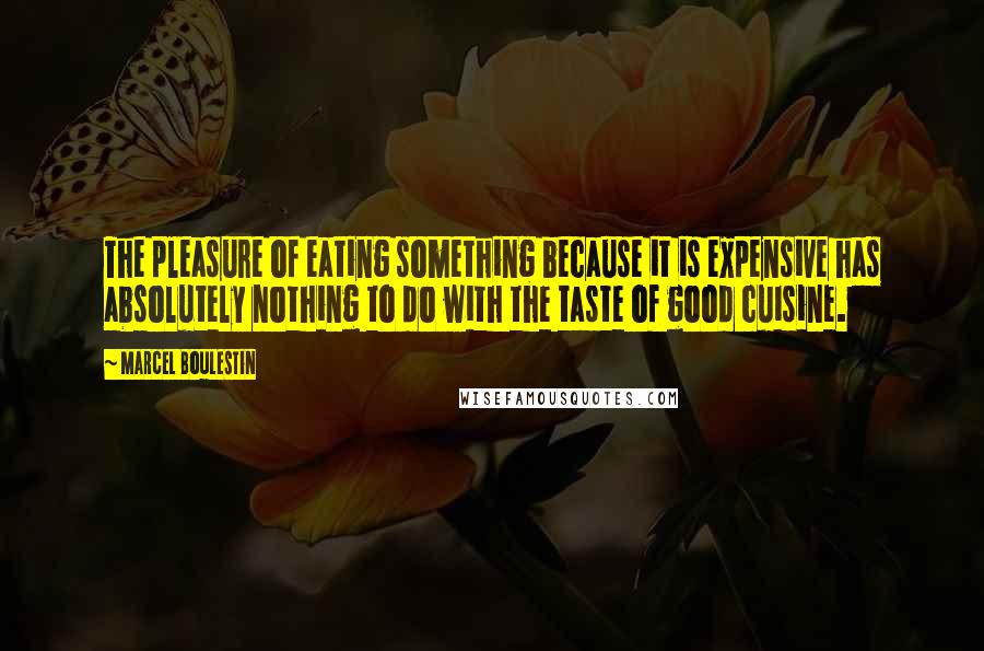 Marcel Boulestin Quotes: The pleasure of eating something because it is expensive has absolutely nothing to do with the taste of good cuisine.