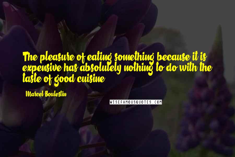 Marcel Boulestin Quotes: The pleasure of eating something because it is expensive has absolutely nothing to do with the taste of good cuisine.