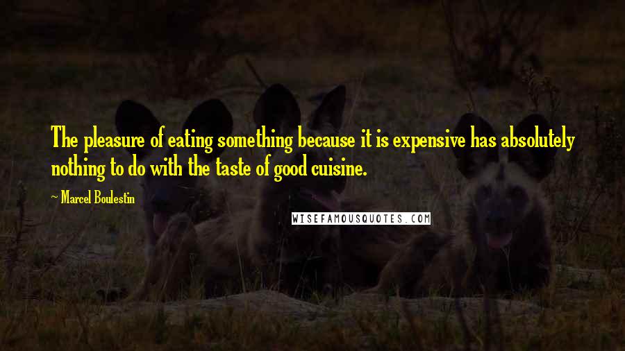 Marcel Boulestin Quotes: The pleasure of eating something because it is expensive has absolutely nothing to do with the taste of good cuisine.