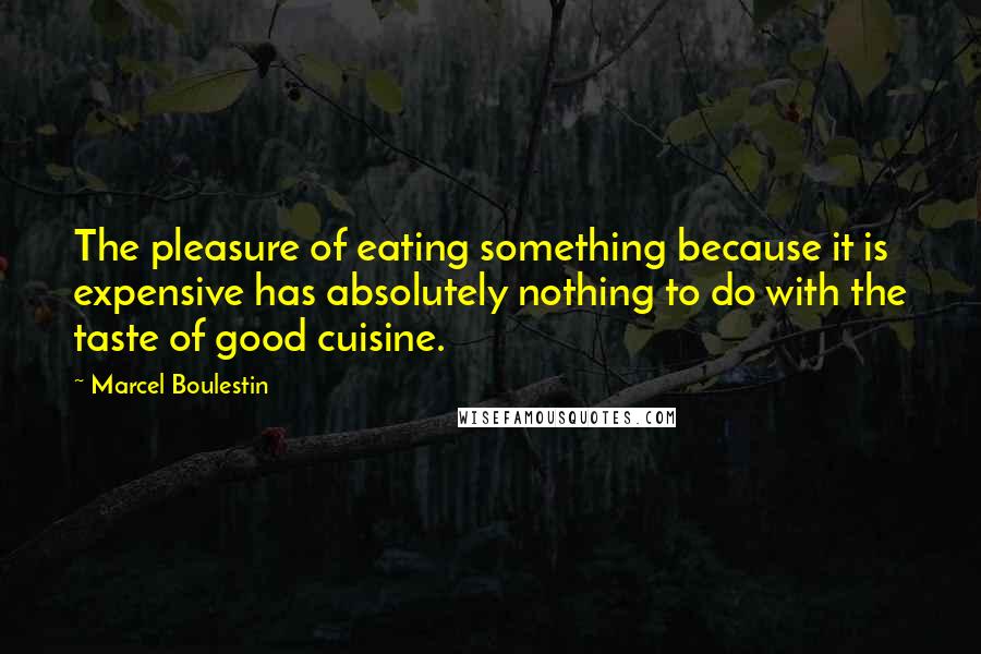 Marcel Boulestin Quotes: The pleasure of eating something because it is expensive has absolutely nothing to do with the taste of good cuisine.