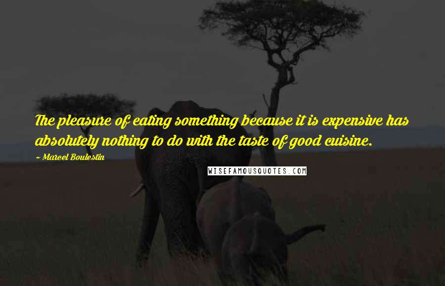 Marcel Boulestin Quotes: The pleasure of eating something because it is expensive has absolutely nothing to do with the taste of good cuisine.