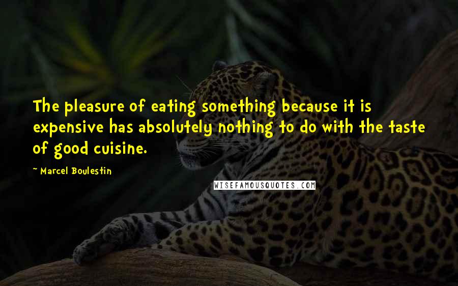 Marcel Boulestin Quotes: The pleasure of eating something because it is expensive has absolutely nothing to do with the taste of good cuisine.