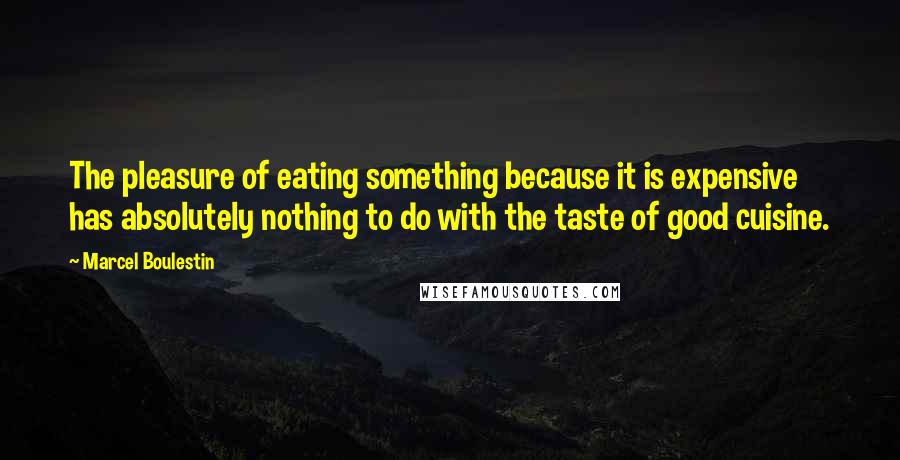 Marcel Boulestin Quotes: The pleasure of eating something because it is expensive has absolutely nothing to do with the taste of good cuisine.