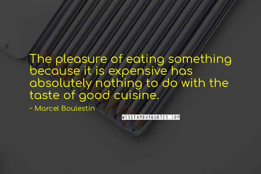 Marcel Boulestin Quotes: The pleasure of eating something because it is expensive has absolutely nothing to do with the taste of good cuisine.