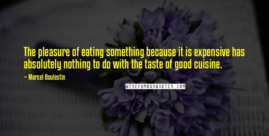 Marcel Boulestin Quotes: The pleasure of eating something because it is expensive has absolutely nothing to do with the taste of good cuisine.