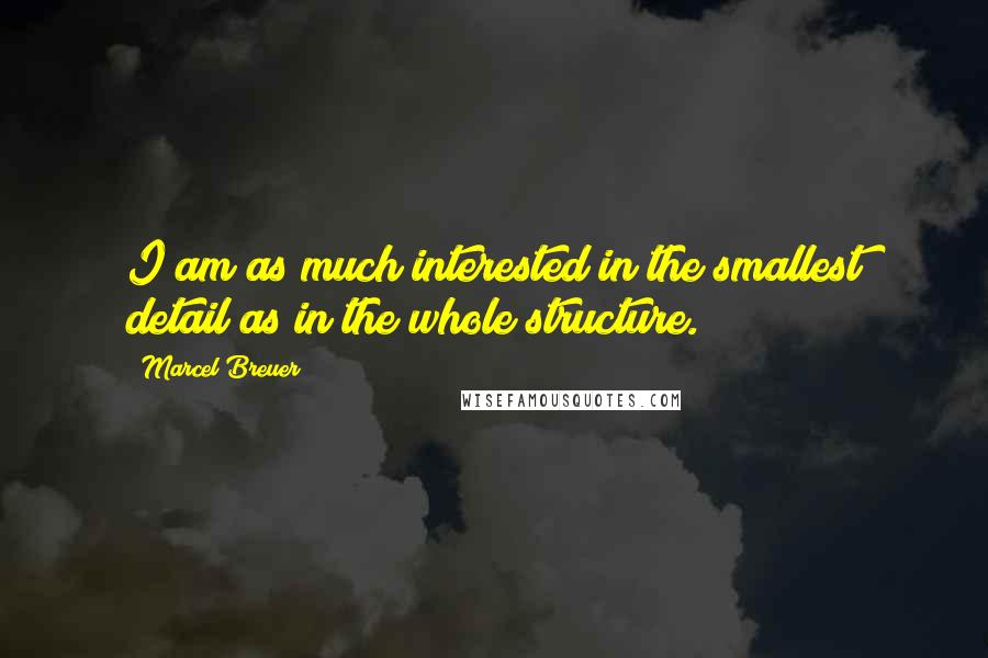 Marcel Breuer Quotes: I am as much interested in the smallest detail as in the whole structure.