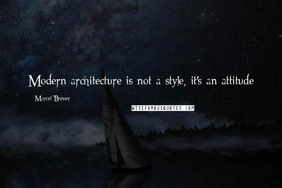 Marcel Breuer Quotes: Modern architecture is not a style, it's an attitude