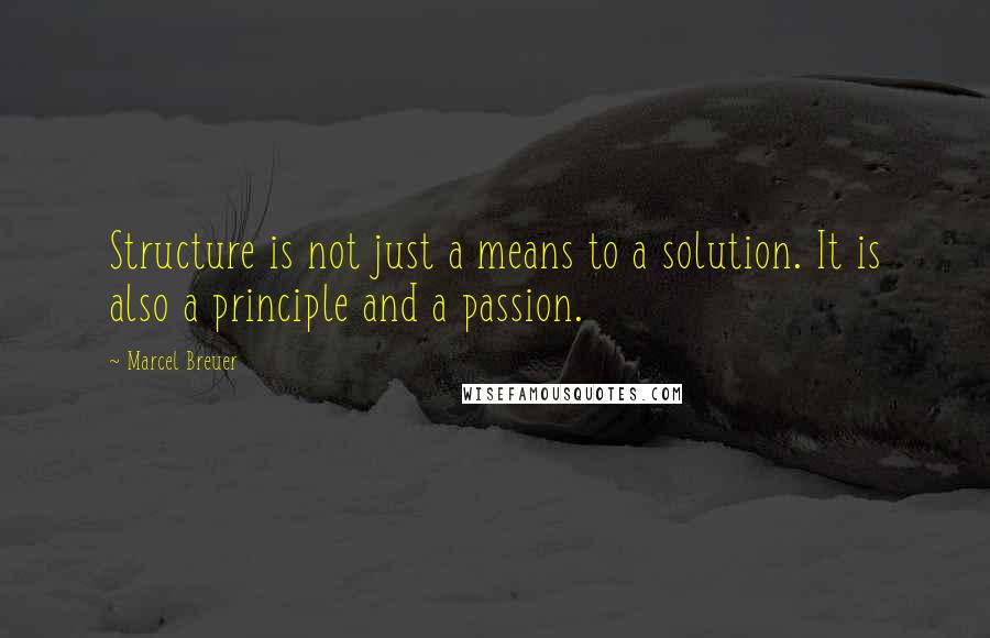 Marcel Breuer Quotes: Structure is not just a means to a solution. It is also a principle and a passion.