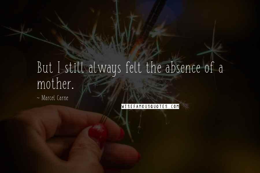 Marcel Carne Quotes: But I still always felt the absence of a mother.