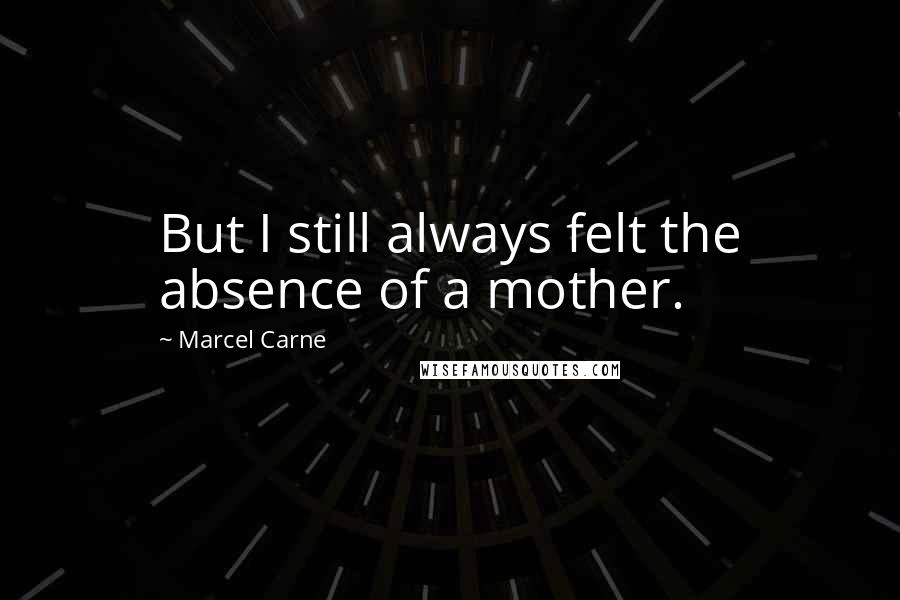 Marcel Carne Quotes: But I still always felt the absence of a mother.