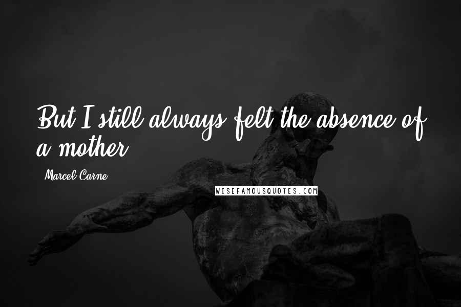 Marcel Carne Quotes: But I still always felt the absence of a mother.