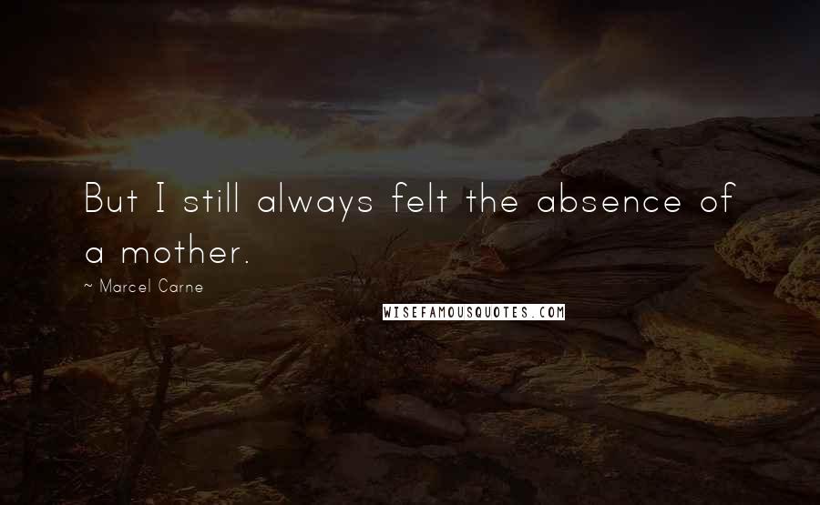 Marcel Carne Quotes: But I still always felt the absence of a mother.