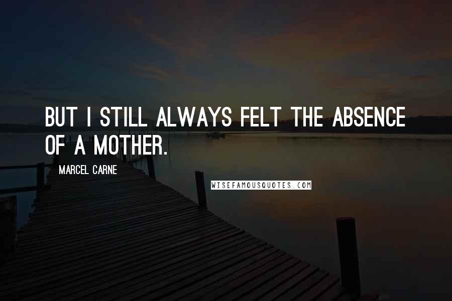 Marcel Carne Quotes: But I still always felt the absence of a mother.