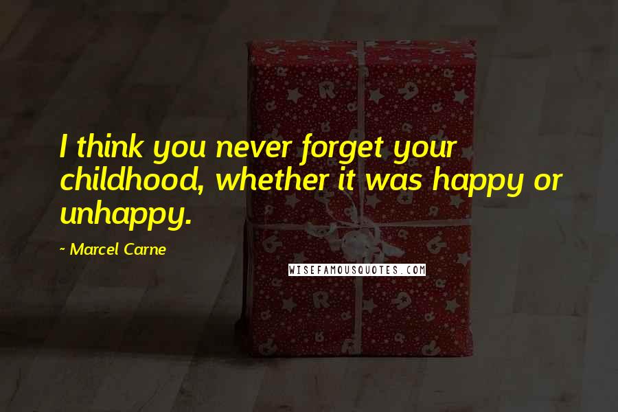 Marcel Carne Quotes: I think you never forget your childhood, whether it was happy or unhappy.
