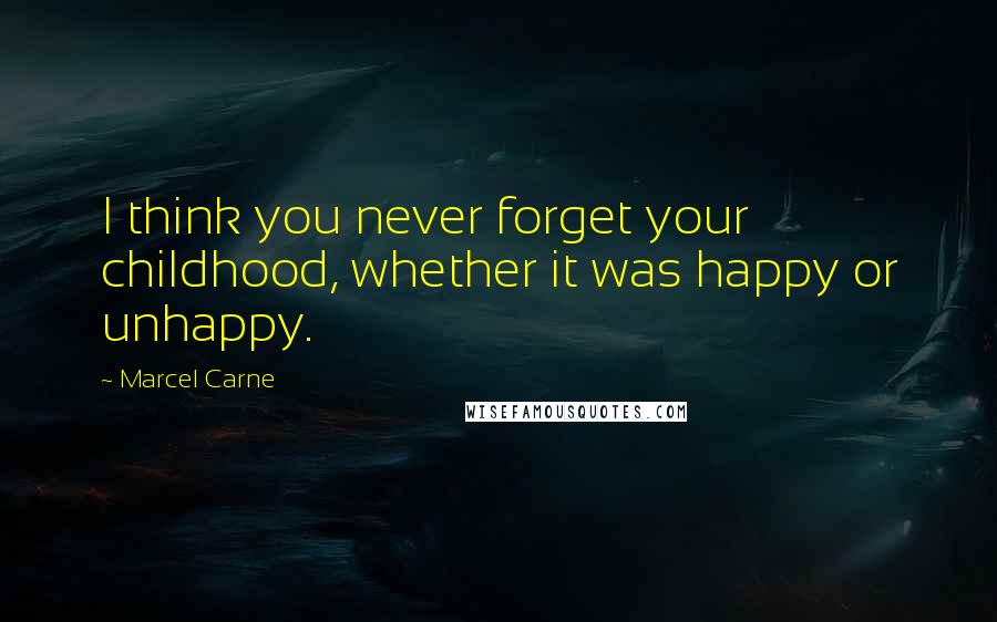 Marcel Carne Quotes: I think you never forget your childhood, whether it was happy or unhappy.