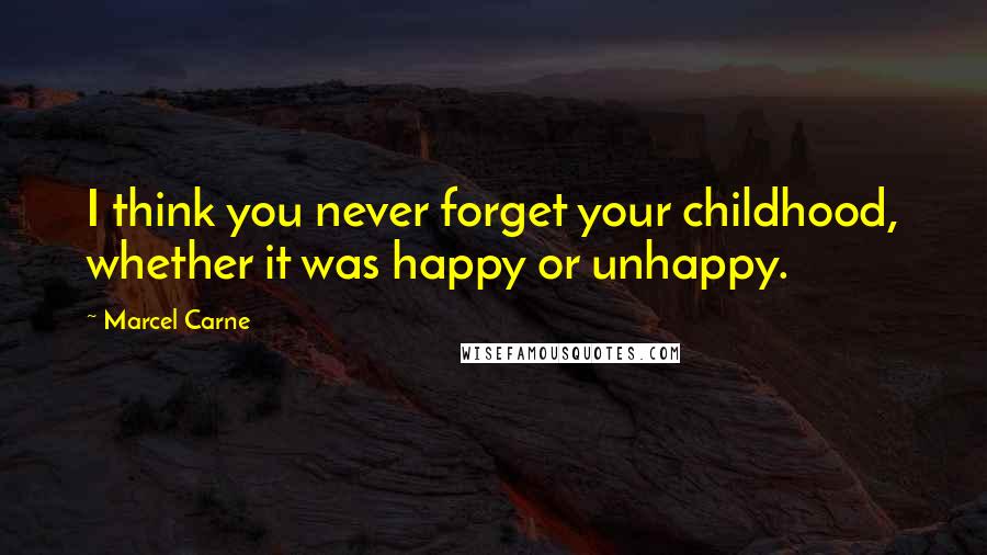 Marcel Carne Quotes: I think you never forget your childhood, whether it was happy or unhappy.