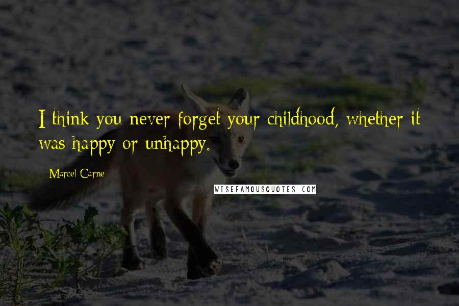 Marcel Carne Quotes: I think you never forget your childhood, whether it was happy or unhappy.