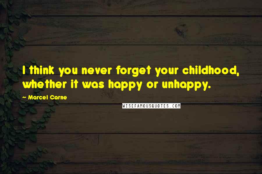 Marcel Carne Quotes: I think you never forget your childhood, whether it was happy or unhappy.