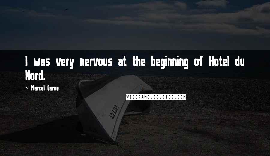 Marcel Carne Quotes: I was very nervous at the beginning of Hotel du Nord.