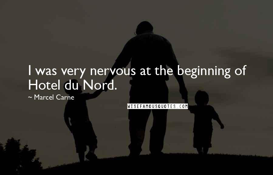 Marcel Carne Quotes: I was very nervous at the beginning of Hotel du Nord.