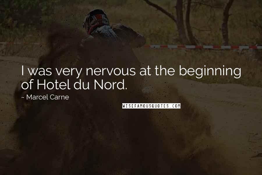 Marcel Carne Quotes: I was very nervous at the beginning of Hotel du Nord.