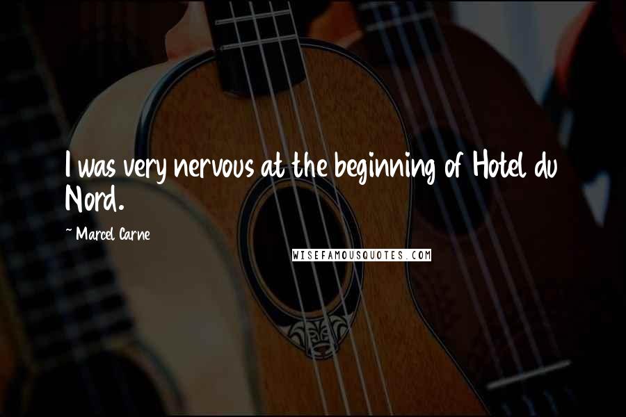 Marcel Carne Quotes: I was very nervous at the beginning of Hotel du Nord.