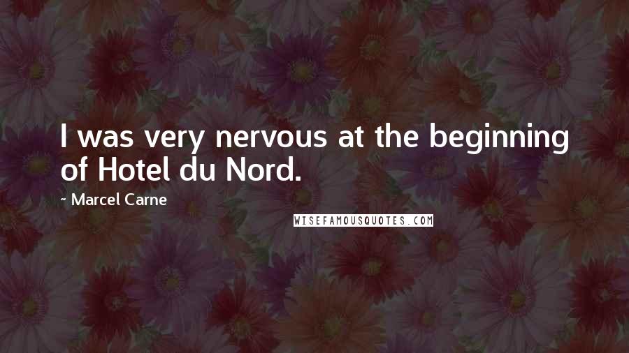 Marcel Carne Quotes: I was very nervous at the beginning of Hotel du Nord.