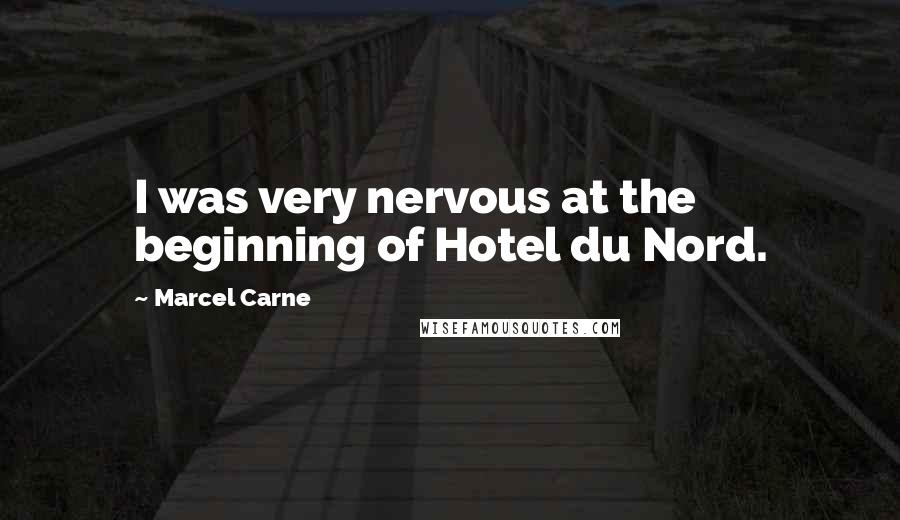 Marcel Carne Quotes: I was very nervous at the beginning of Hotel du Nord.