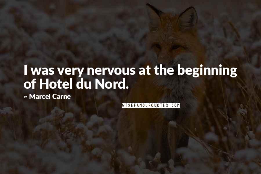 Marcel Carne Quotes: I was very nervous at the beginning of Hotel du Nord.