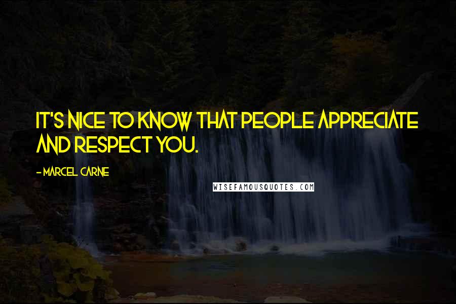 Marcel Carne Quotes: It's nice to know that people appreciate and respect you.