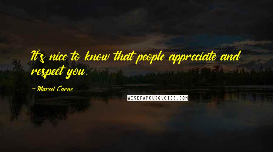 Marcel Carne Quotes: It's nice to know that people appreciate and respect you.