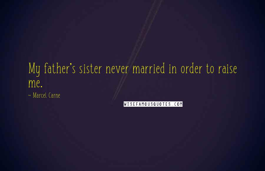 Marcel Carne Quotes: My father's sister never married in order to raise me.