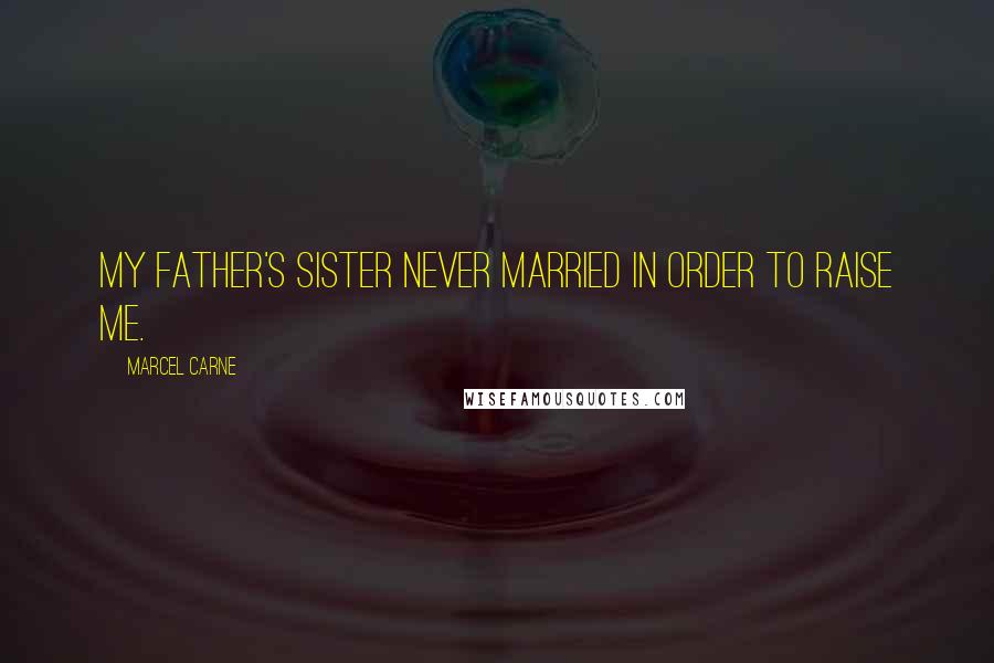 Marcel Carne Quotes: My father's sister never married in order to raise me.