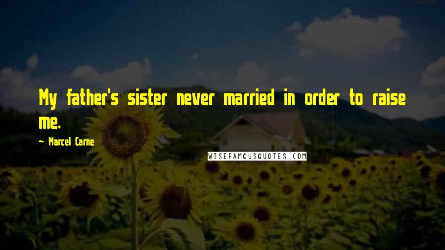 Marcel Carne Quotes: My father's sister never married in order to raise me.