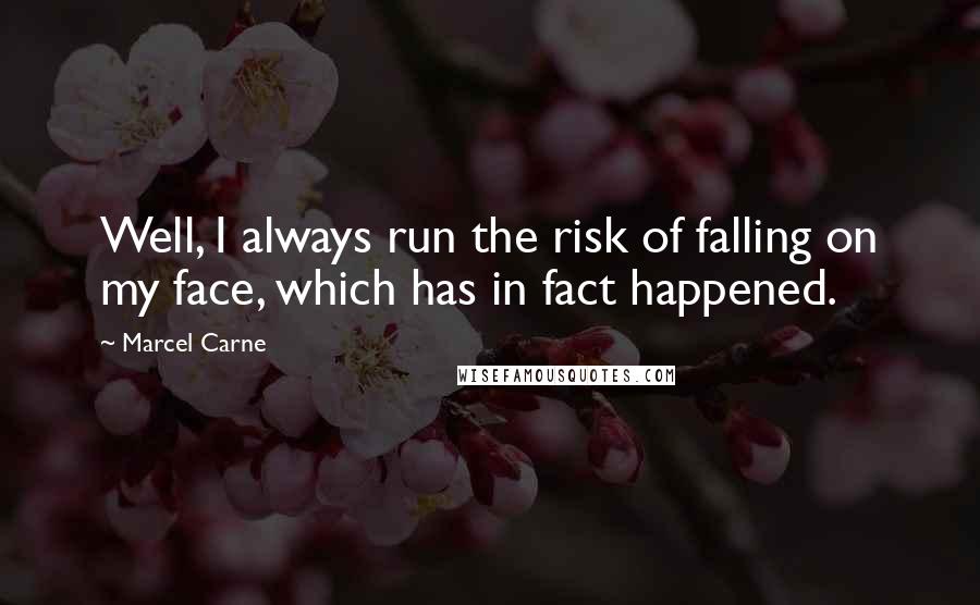 Marcel Carne Quotes: Well, I always run the risk of falling on my face, which has in fact happened.