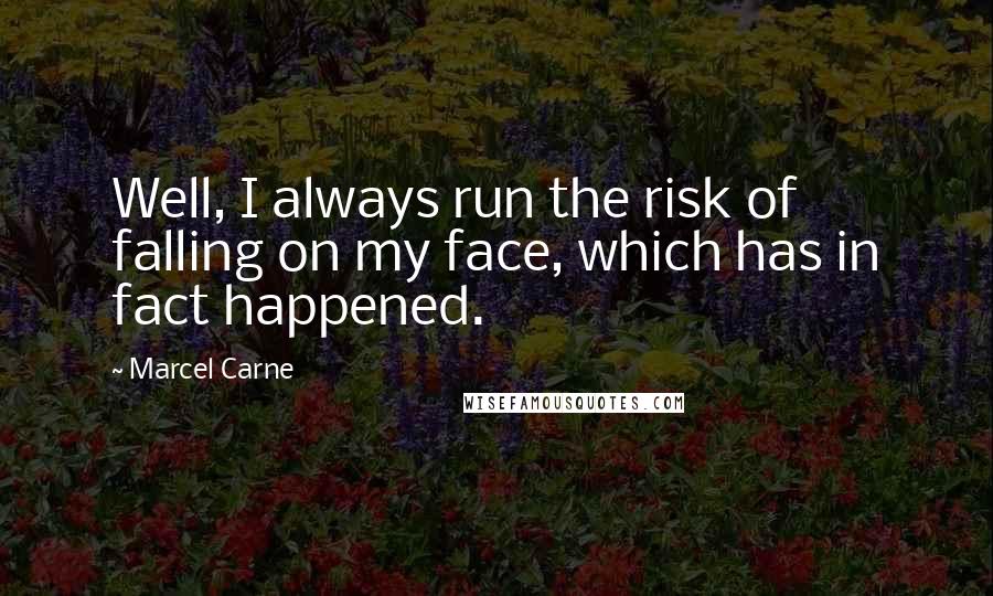 Marcel Carne Quotes: Well, I always run the risk of falling on my face, which has in fact happened.