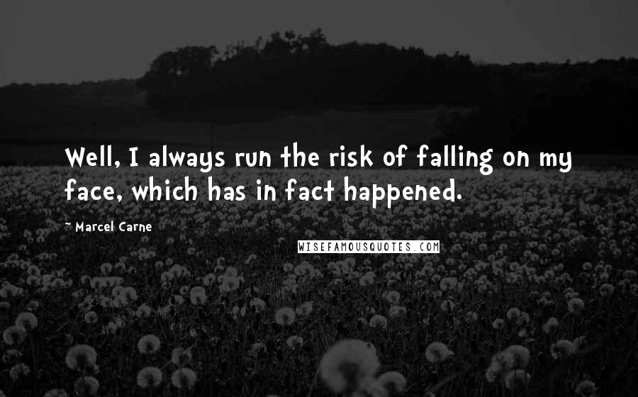 Marcel Carne Quotes: Well, I always run the risk of falling on my face, which has in fact happened.